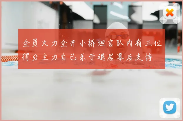 全员火力全开小桥坦言队内有三位得分主力自己乐于退居幕后支持