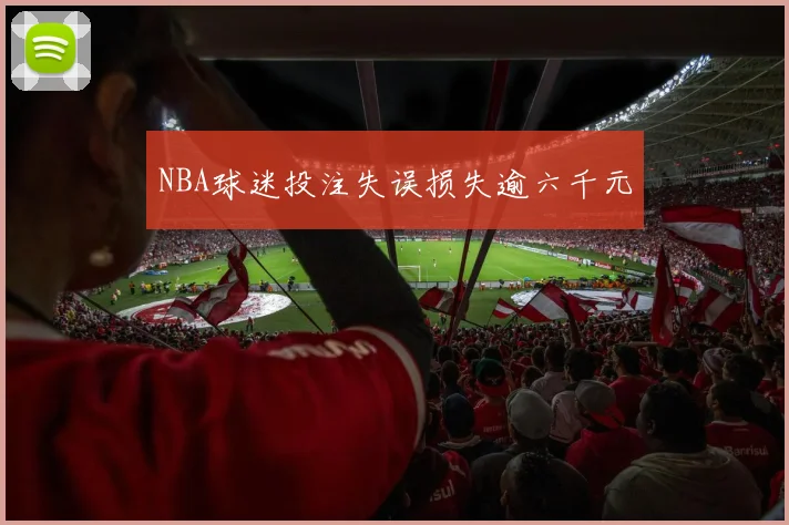 NBA球迷投注失误损失逾六千元