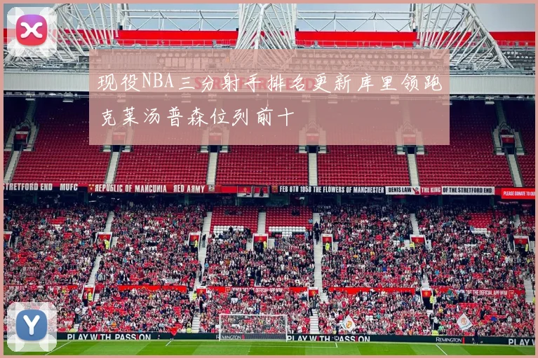 现役NBA三分射手排名更新库里领跑克莱汤普森位列前十