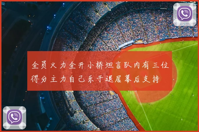 全员火力全开小桥坦言队内有三位得分主力自己乐于退居幕后支持