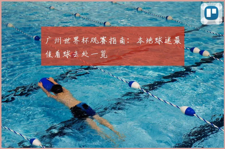 广州世界杯观赛指南:本地球迷最佳看球去处一览