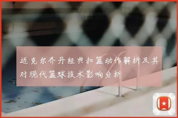 迈克尔乔丹经典扣篮动作解析及其对现代篮球技术影响分析
