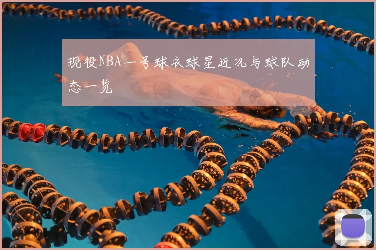 现役NBA一号球衣球星近况与球队动态一览