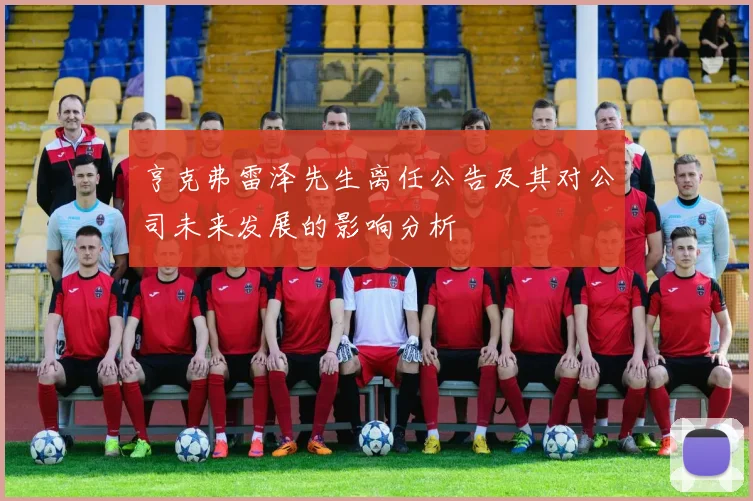 亨克弗雷泽先生离任公告及其对公司未来发展的影响分析