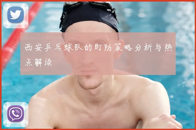 西安乒乓球队的盯防策略分析与热点解读