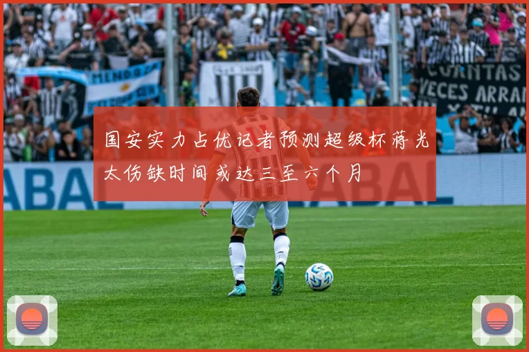 国安实力占优记者预测超级杯蒋光太伤缺时间或达三至六个月