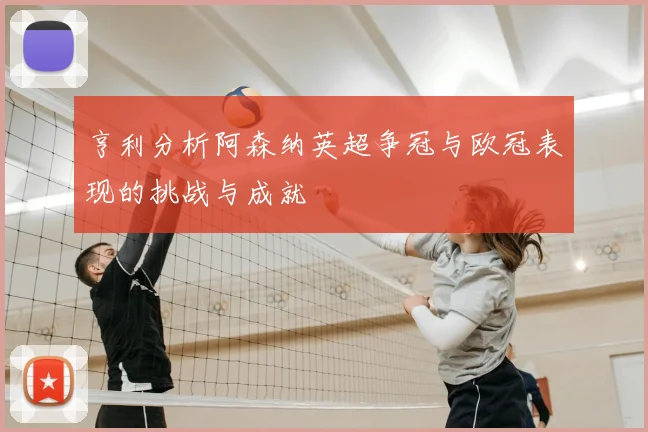 亨利分析阿森纳英超争冠与欧冠表现的挑战与成就