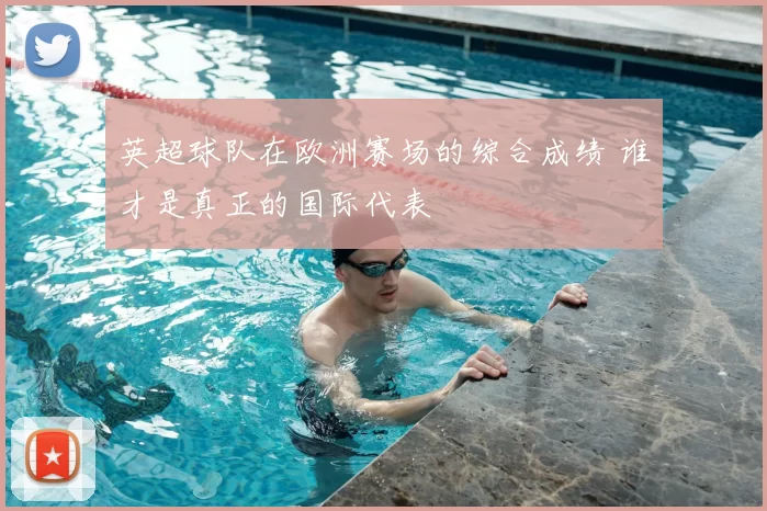 英超球队在欧洲赛场的综合成绩 谁才是真正的国际代表