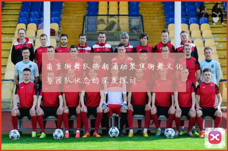 南京街舞队热潮涌动聚焦街舞文化与团队状态的深度探讨