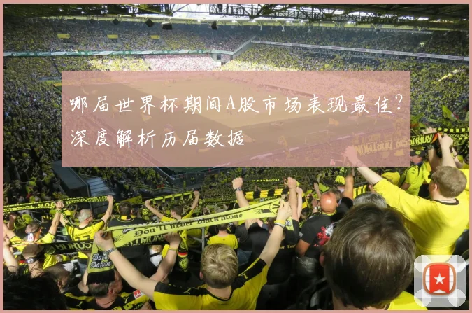 哪届世界杯期间A股市场表现最佳?深度解析历届数据