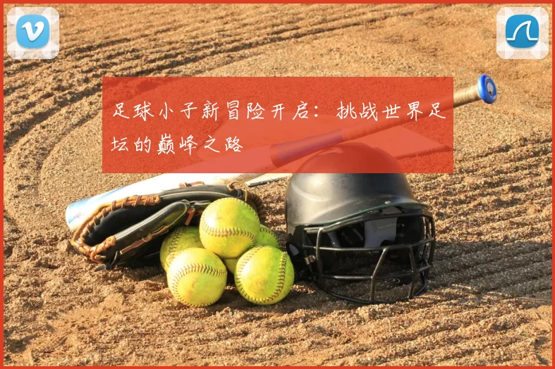 足球小子新冒险开启：挑战世界足坛的巅峰之路