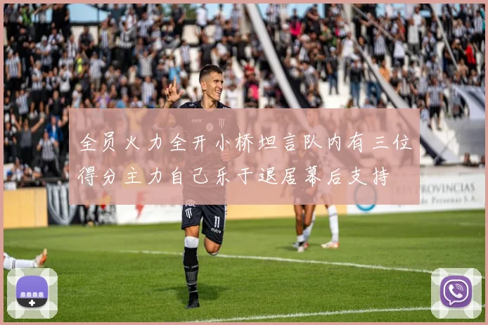 全员火力全开小桥坦言队内有三位得分主力自己乐于退居幕后支持