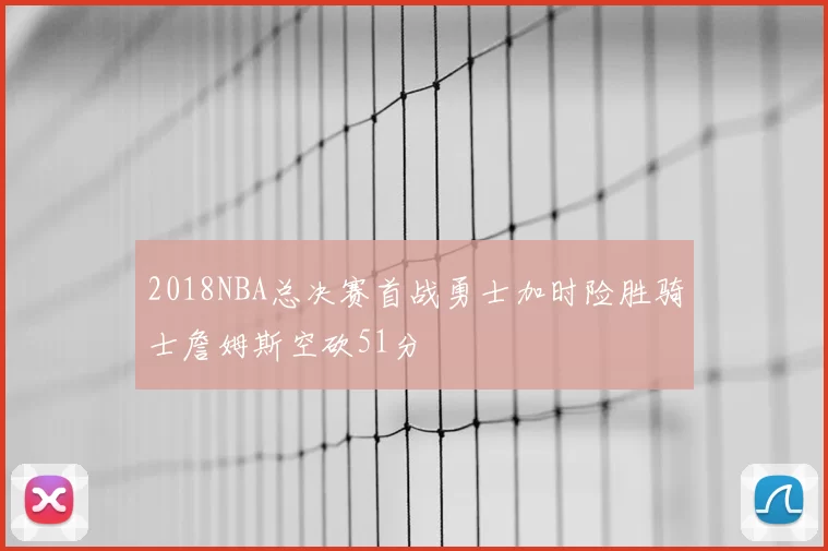 2018NBA总决赛首战勇士加时险胜骑士詹姆斯空砍51分