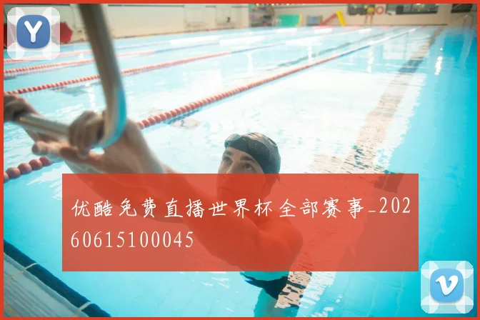 优酷免费直播世界杯全部赛事_20260615100045