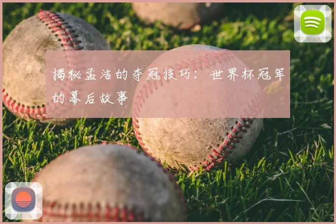 揭秘孟洁的夺冠技巧：世界杯冠军的幕后故事