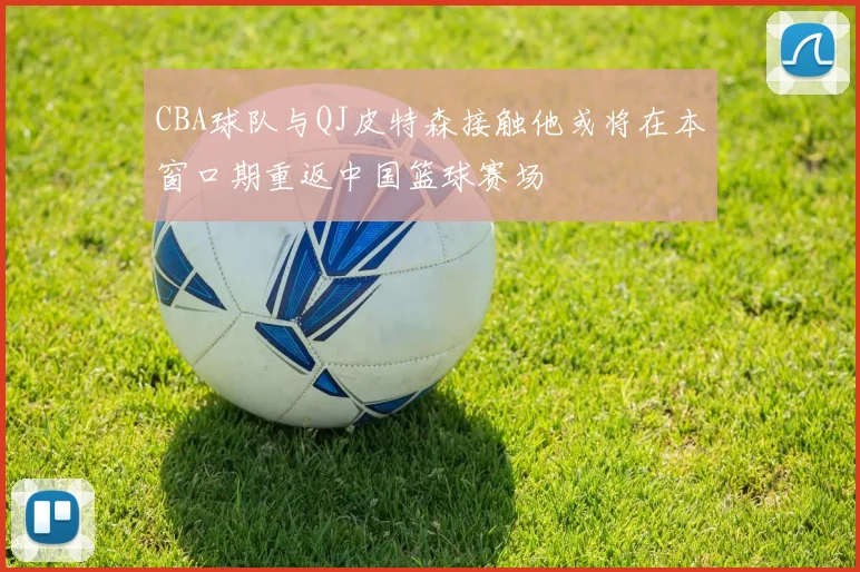 CBA球队与QJ皮特森接触他或将在本窗口期重返中国篮球赛场