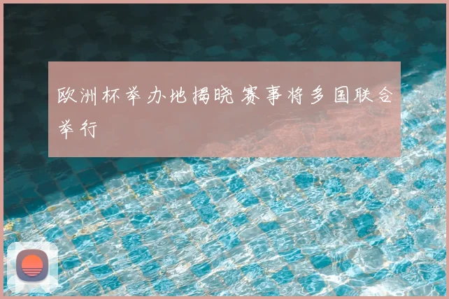 欧洲杯举办地揭晓 赛事将多国联合举行