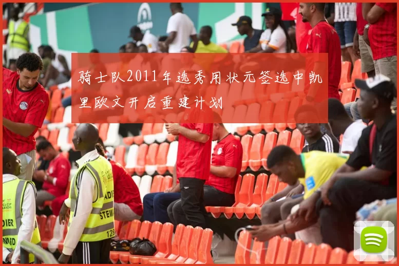 骑士队2011年选秀用状元签选中凯里欧文开启重建计划