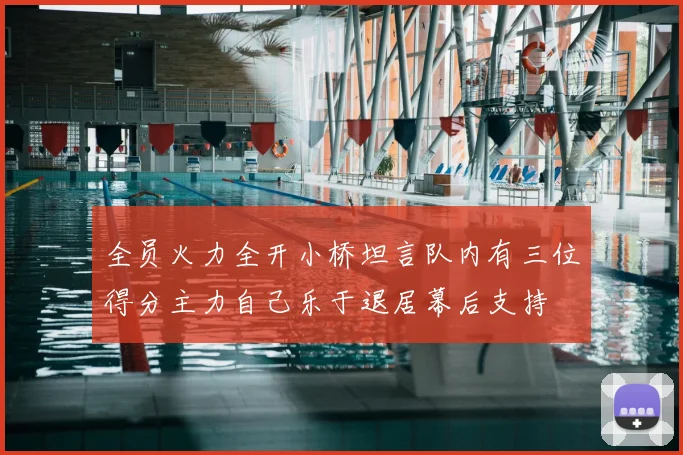 全员火力全开小桥坦言队内有三位得分主力自己乐于退居幕后支持