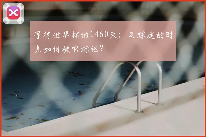 等待世界杯的1460天：足球迷的时光如何被它标记？