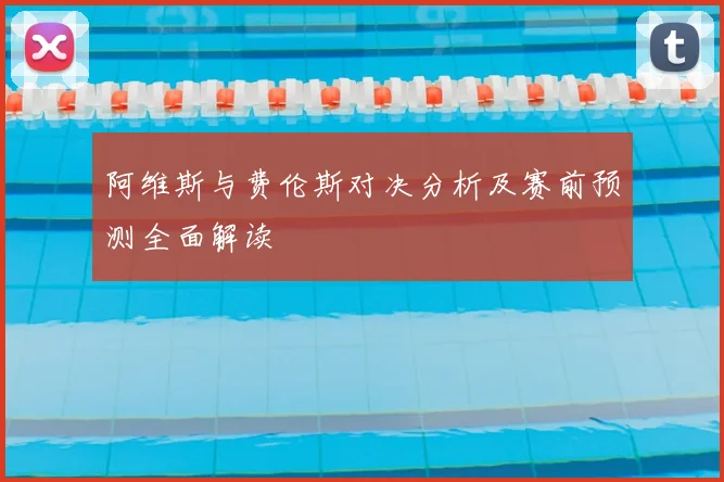 阿维斯与费伦斯对决分析及赛前预测全面解读