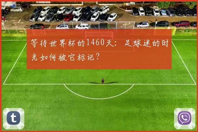 等待世界杯的1460天：足球迷的时光如何被它标记？