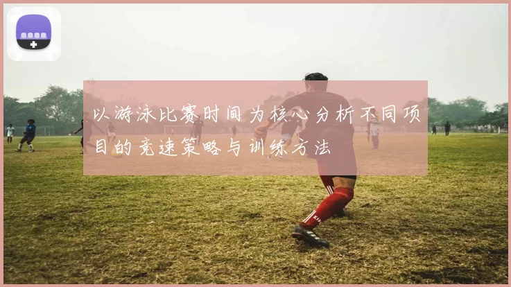 以游泳比赛时间为核心分析不同项目的竞速策略与训练方法