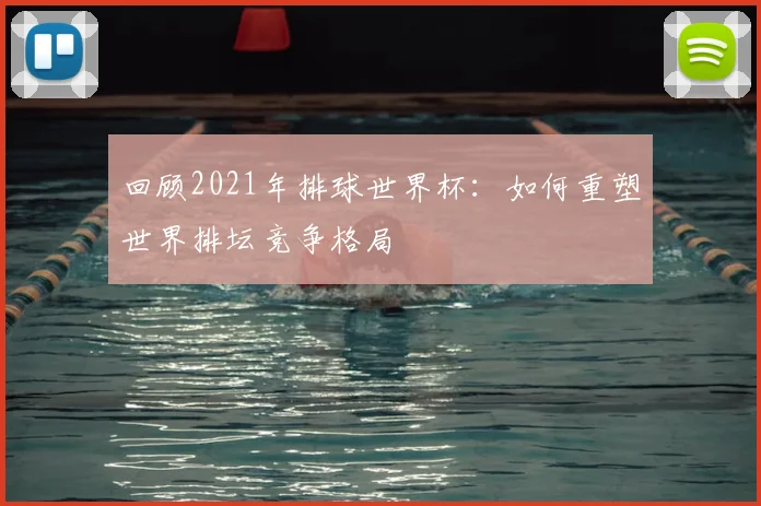 回顾2021年排球世界杯：如何重塑世界排坛竞争格局