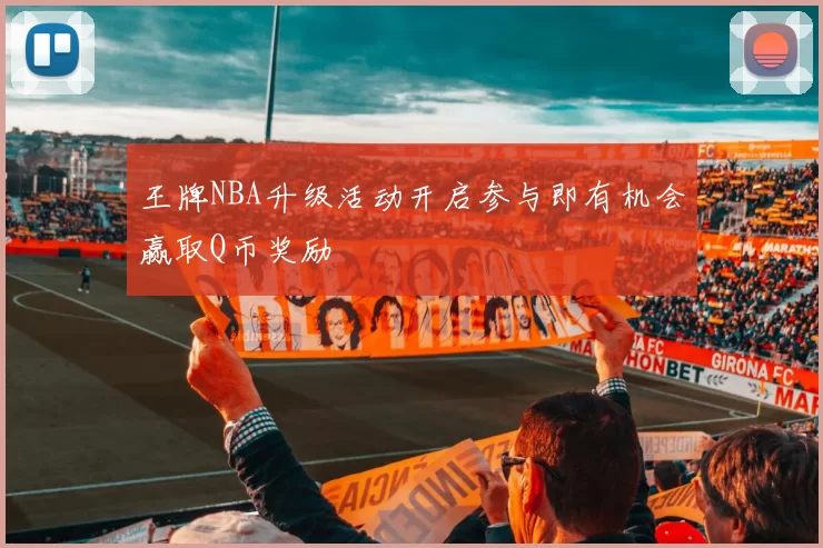 王牌NBA升级活动开启参与即有机会赢取Q币奖励