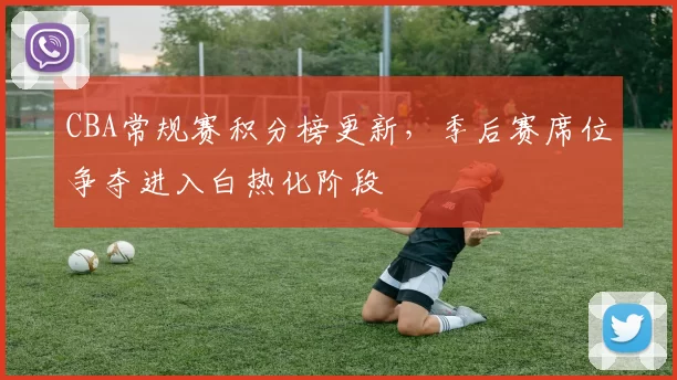 CBA常规赛积分榜更新，季后赛席位争夺进入白热化阶段