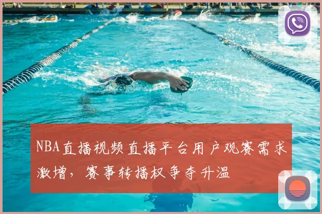 NBA直播视频直播平台用户观赛需求激增,赛事转播权争夺升温