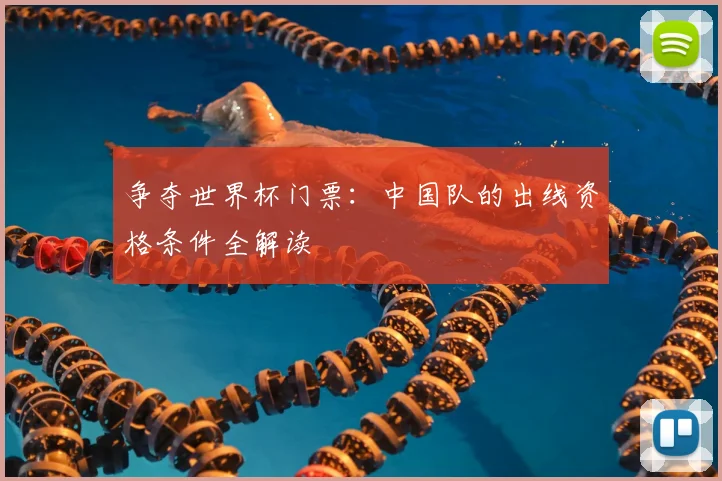 争夺世界杯门票:中国队的出线资格条件全解读